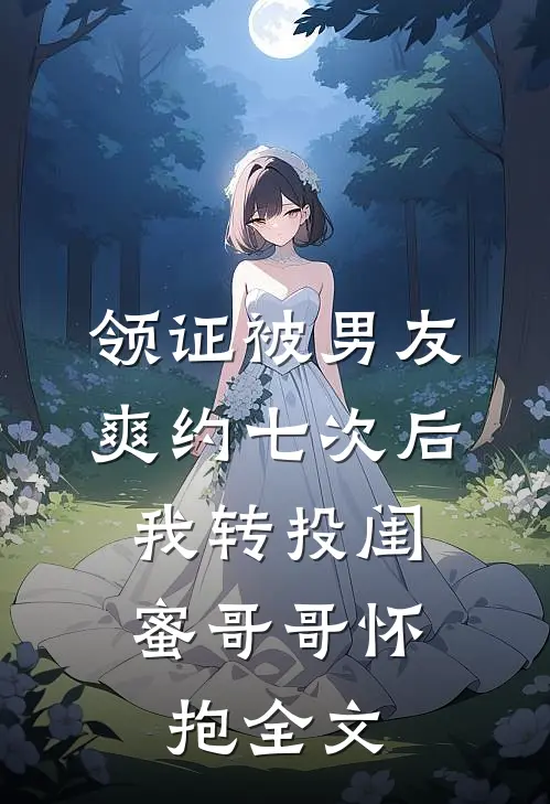 领证被男友爽约七次后，我转投闺蜜哥哥怀抱全文