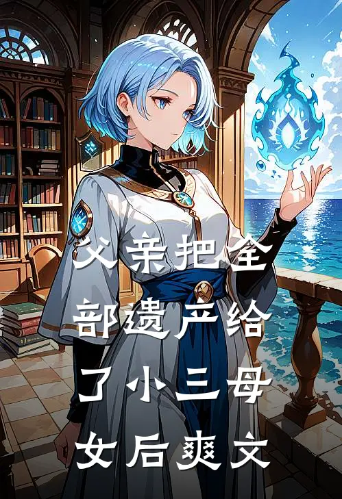 父亲把全部遗产给了小三母女后爽文