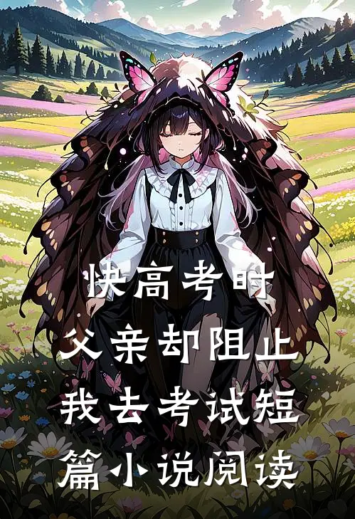 快高考时，父亲却阻止我去考试短篇小说阅读