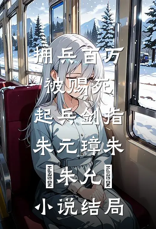 拥兵百万被赐死，起兵剑指朱元璋朱栢朱允炆小说结局