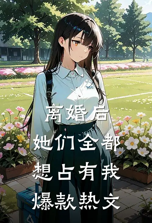离婚后，她们全都想占有我爆款热文