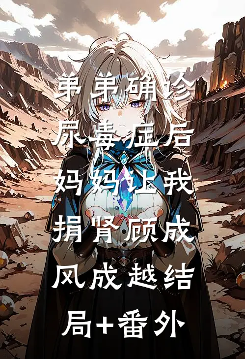 弟弟确诊尿毒症后，妈妈让我捐肾顾成风成越结局+番外