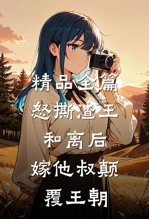 精品全篇怒撕渣王和离后，嫁他叔颠覆王朝