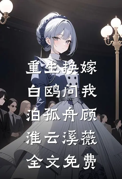 重生换嫁，白鸥问我泊孤舟顾淮云溪薇全文免费