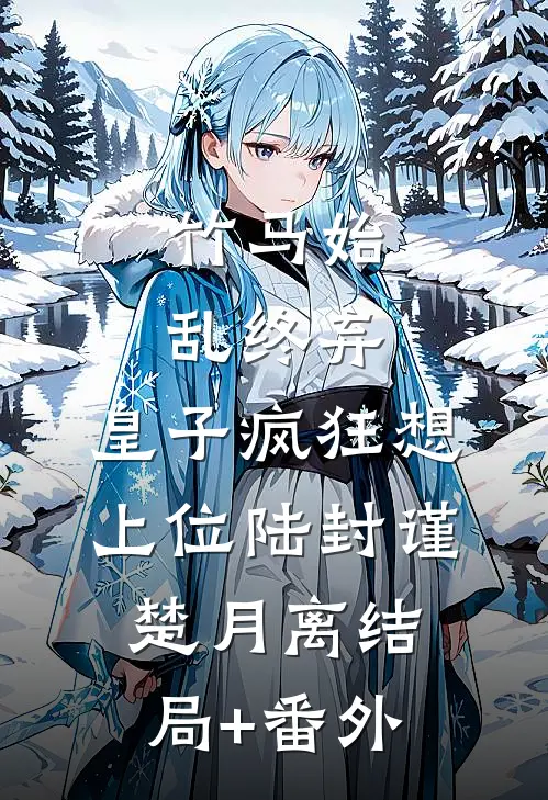 竹马始乱终弃，皇子疯狂想上位陆封谨楚月离结局+番外