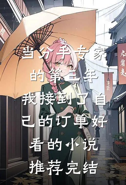 当分手专家的第三年，我接到了自己的订单好看的小说推荐完结