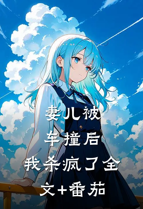 妻儿被车撞后，我杀疯了全文+番茄