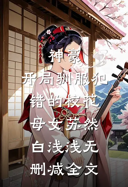 神豪，开局驯服犯错的校花母女苏然白浅浅无删减全文