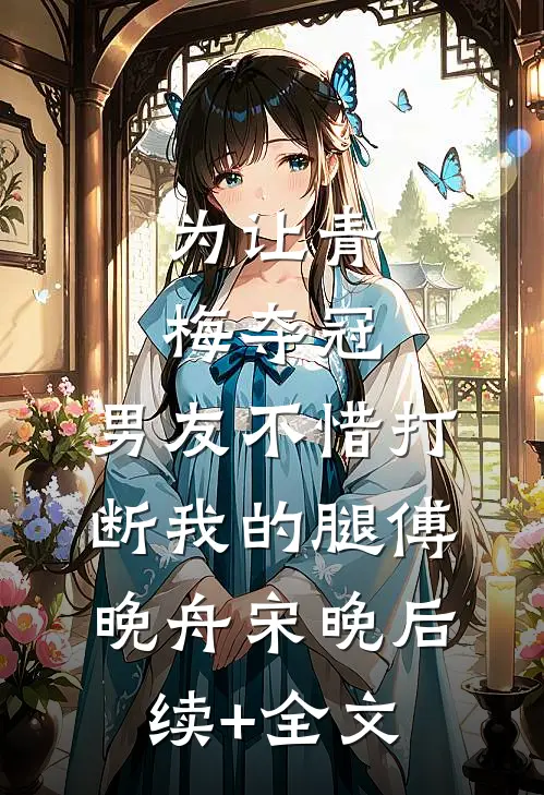 为让青梅夺冠，男友不惜打断我的腿傅晚舟宋晚后续+全文