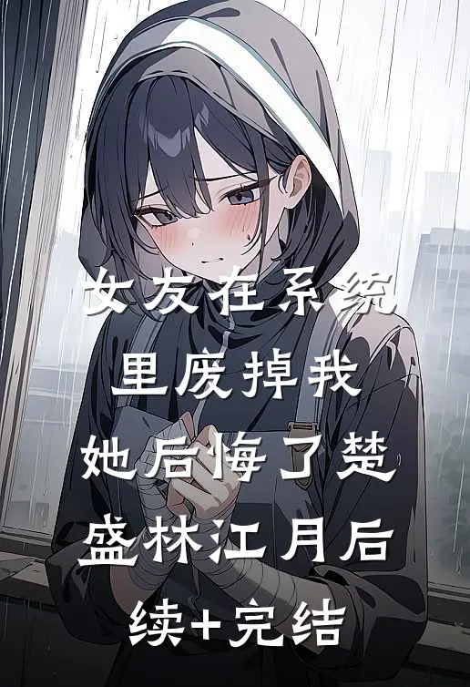 女友在系统里废掉我，她后悔了楚盛林江月后续+完结