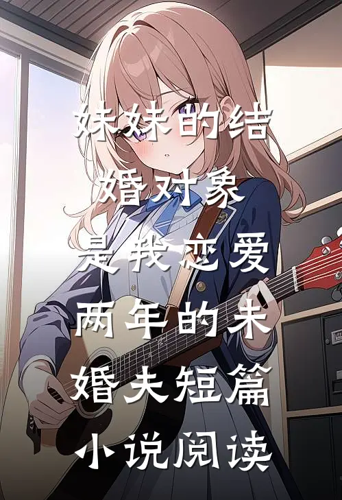 妹妹的结婚对象，是我恋爱两年的未婚夫短篇小说阅读