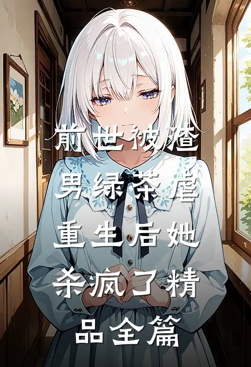 前世被渣男绿茶虐，重生后她杀疯了精品全篇