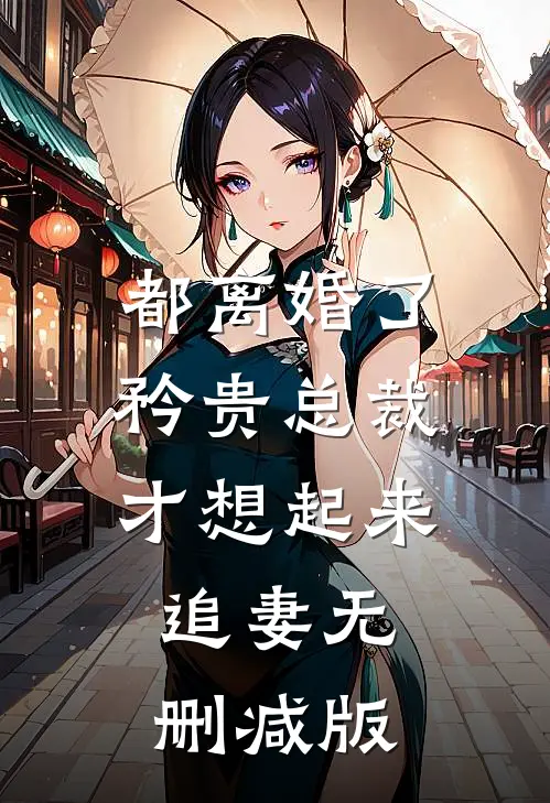 都离婚了，矜贵总裁才想起来追妻无删减版