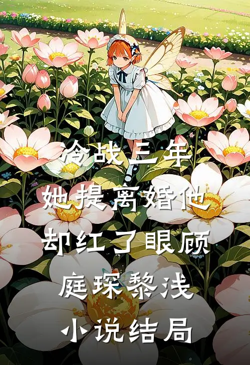 冷战三年，她提离婚他却红了眼顾庭琛黎浅小说结局