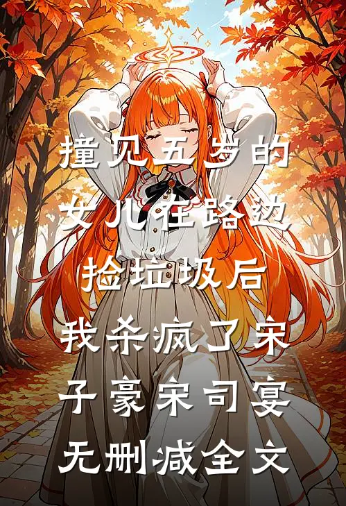撞见五岁的女儿在路边捡垃圾后，我杀疯了宋子豪宋司宴无删减全文