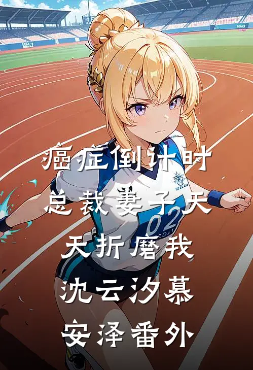 癌症倒计时：总裁妻子天天折磨我沈云汐慕安泽 番外