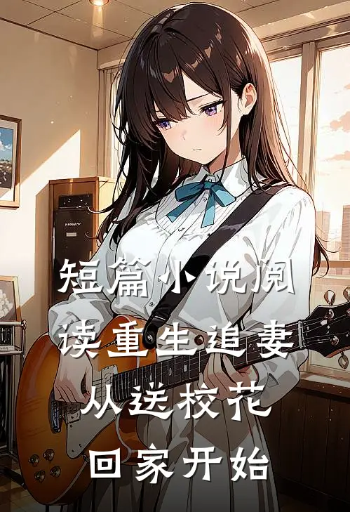 短篇小说阅读重生追妻：从送校花回家开始