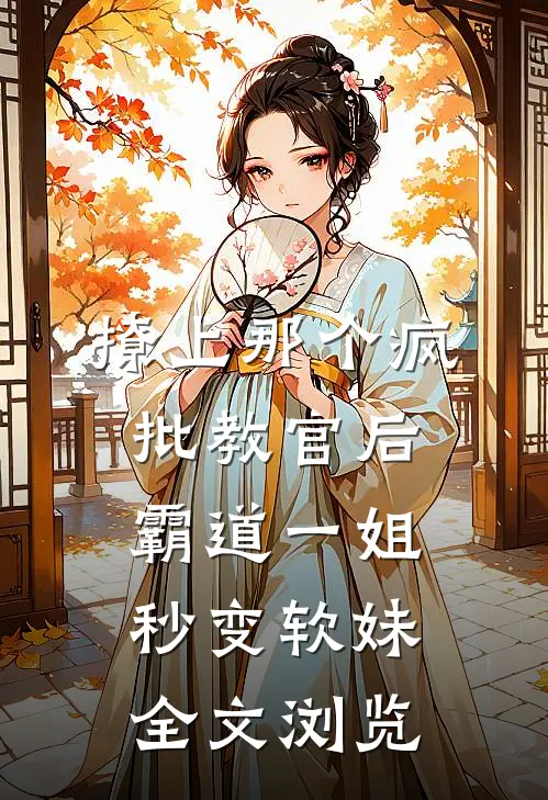 撩上那个疯批教官后，霸道一姐秒变软妹全文浏览