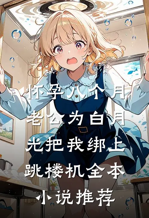 怀孕八个月，老公为白月光把我绑上跳楼机全本小说推荐