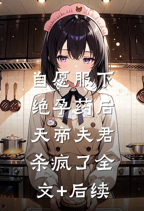 自愿服下绝孕药后，天帝夫君杀疯了全文+后续