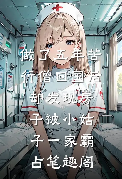做了五年苦行僧回国后，却发现房子被小姑子一家霸占笔趣阁