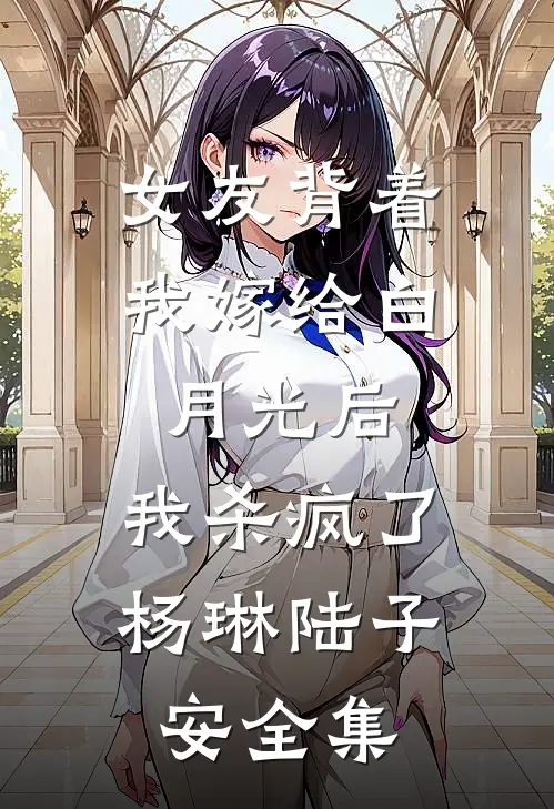 女友背着我嫁给白月光后，我杀疯了杨琳陆子安全集