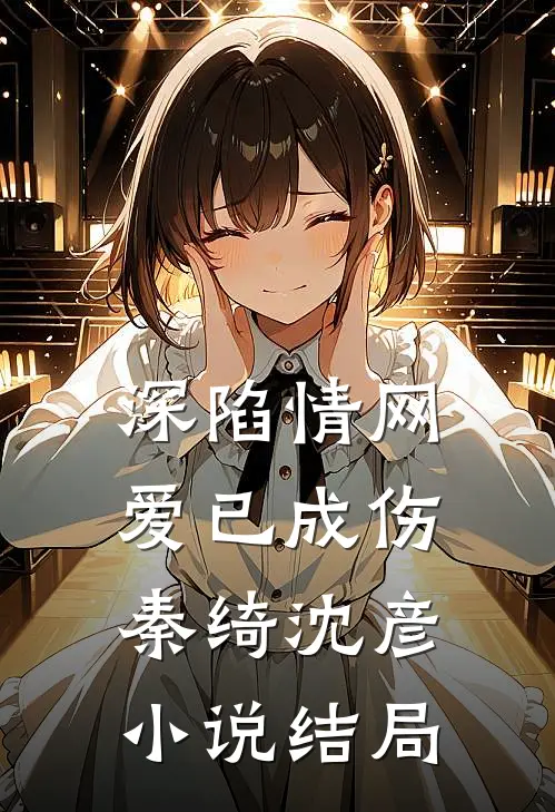 深陷情网，爱已成伤 秦绮沈彦小说结局