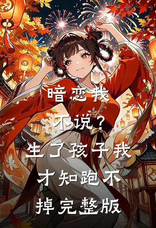 暗恋我不说？生了孩子我才知跑不掉完整版