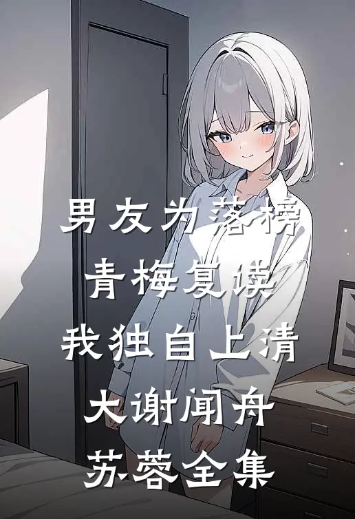 男友为落榜青梅复读，我独自上清大谢闻舟苏蓉全集