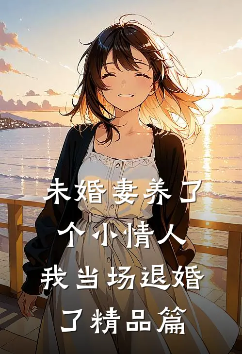 未婚妻养了个小情人，我当场退婚了精品篇