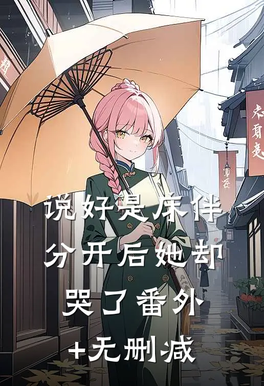 说好是床伴，分开后她却哭了番外+无删减