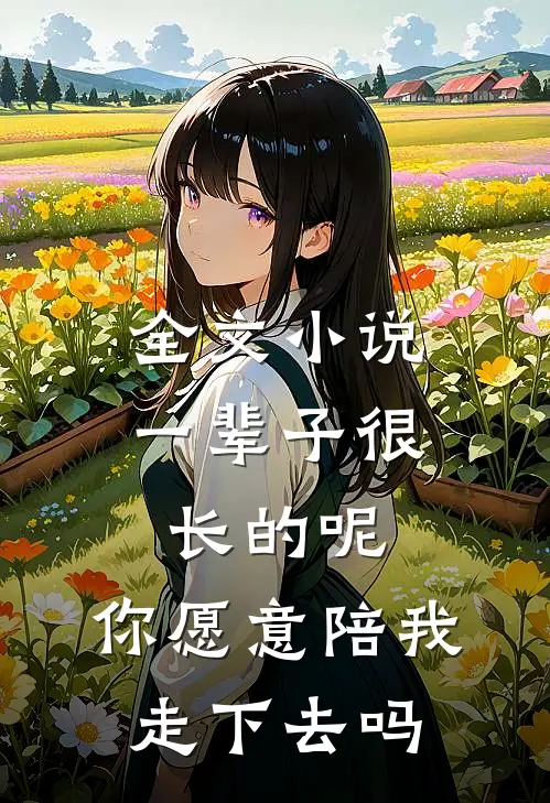 全文小说一辈子很长的呢，你愿意陪我走下去吗