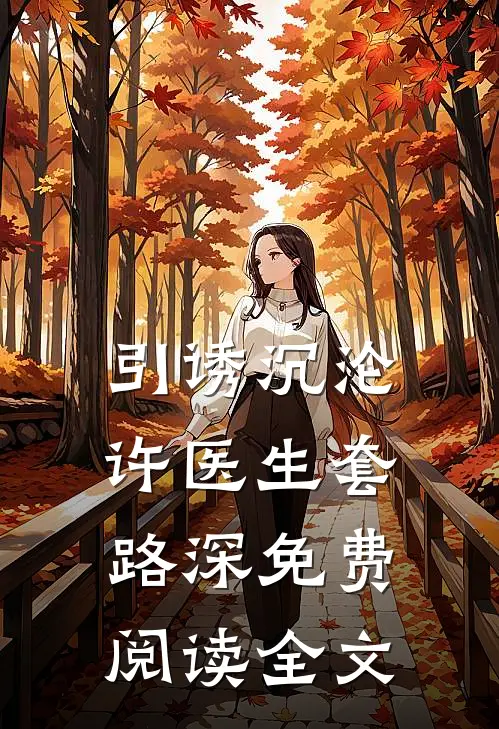 引诱沉沦，许医生套路深免费阅读全文
