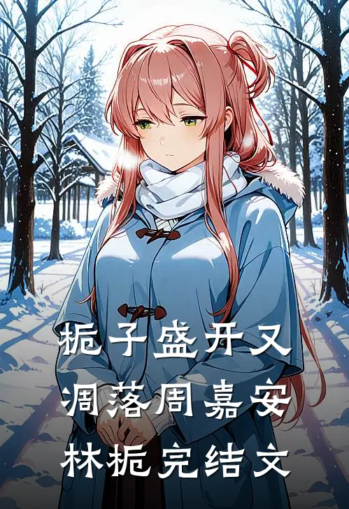 栀子盛开又凋落周嘉安林栀完结文