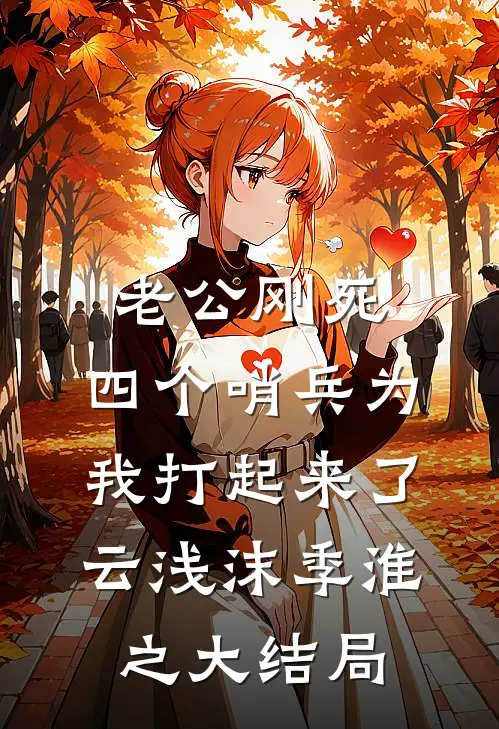 老公刚死，四个哨兵为我打起来了云浅沫季淮之大结局