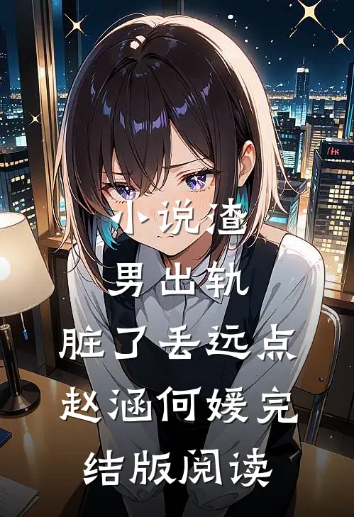 小说渣男出轨，脏了丢远点赵涵何媛完结版阅读