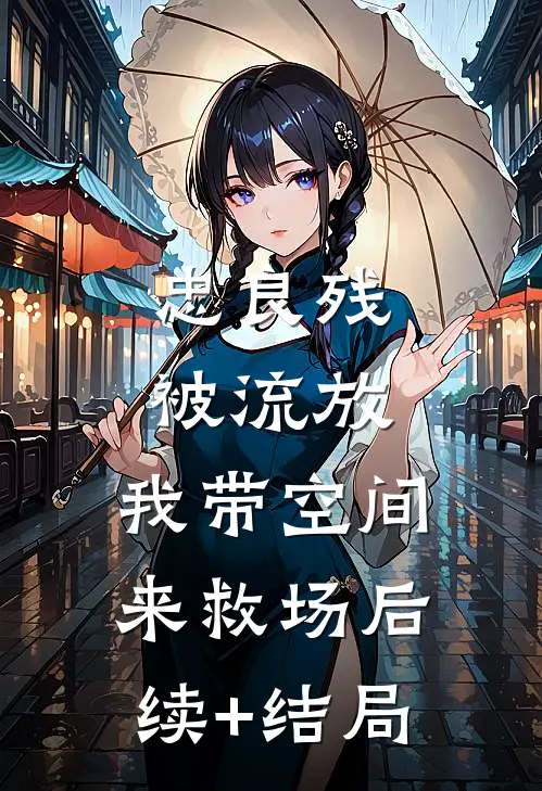 忠良残，被流放，我带空间来救场后续+结局