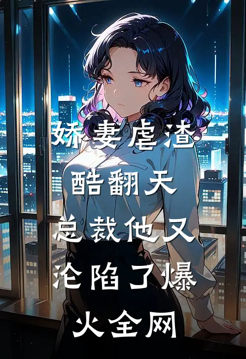 娇妻虐渣酷翻天，总裁他又沦陷了爆火全网