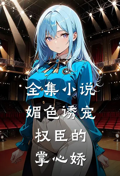 全集小说媚色诱宠:权臣的掌心娇