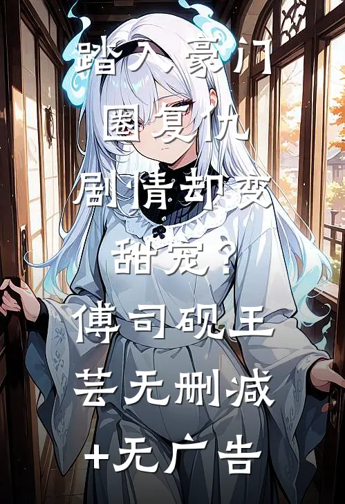 踏入豪门圈复仇，剧情却变甜宠？傅司砚王芸无删减+无广告