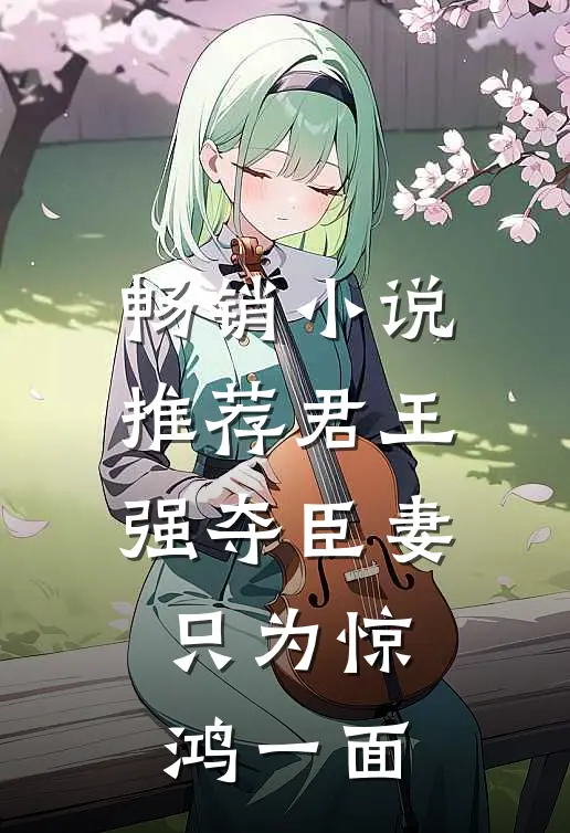 畅销小说推荐君王强夺臣妻，只为惊鸿一面