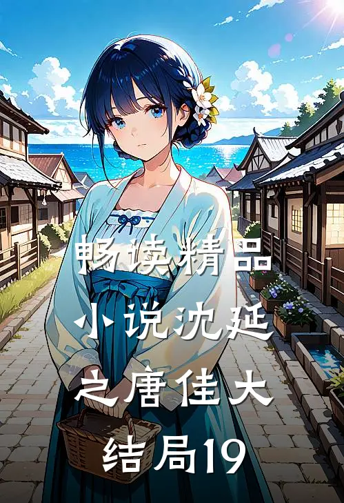畅读精品小说沈延之唐佳大结局19