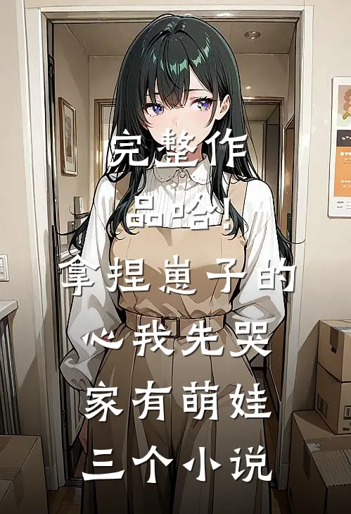 完整作品哈!拿捏崽子的心,我先哭(家有萌娃三个)小说
