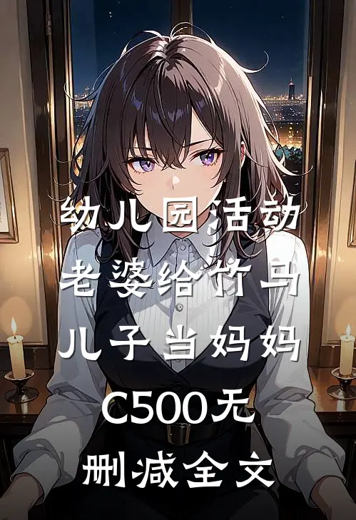 幼儿园活动，老婆给竹马儿子当妈妈C500无删减全文