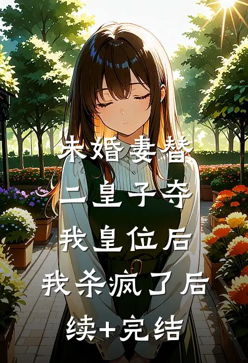 未婚妻替二皇子夺我皇位后，我杀疯了后续+完结
