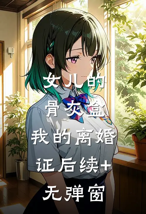 女儿的骨灰盒，我的离婚证后续+无弹窗