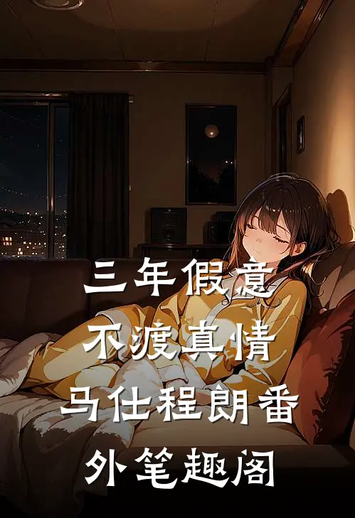 三年假意，不渡真情：马仕程朗番外笔趣阁
