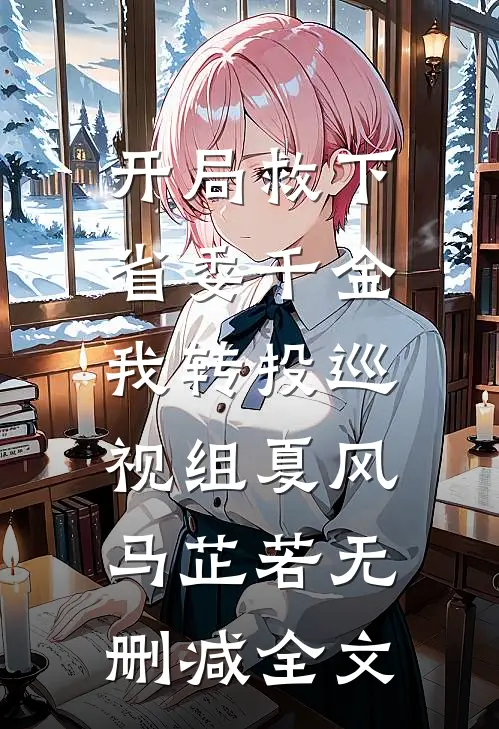 开局救下省委千金，我转投巡视组夏风马芷若无删减全文