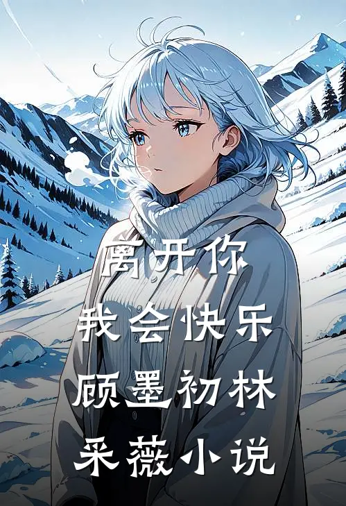 离开你，我会快乐顾墨初林采薇小说