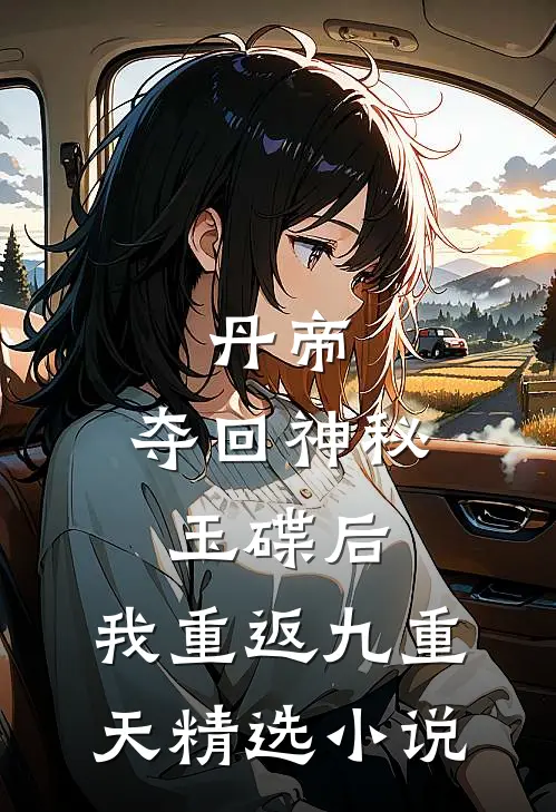 丹帝：夺回神秘玉碟后，我重返九重天精选小说